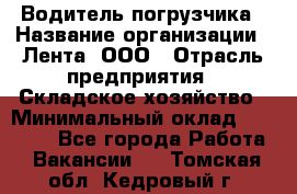 Водитель погрузчика › Название организации ­ Лента, ООО › Отрасль предприятия ­ Складское хозяйство › Минимальный оклад ­ 33 800 - Все города Работа » Вакансии   . Томская обл.,Кедровый г.